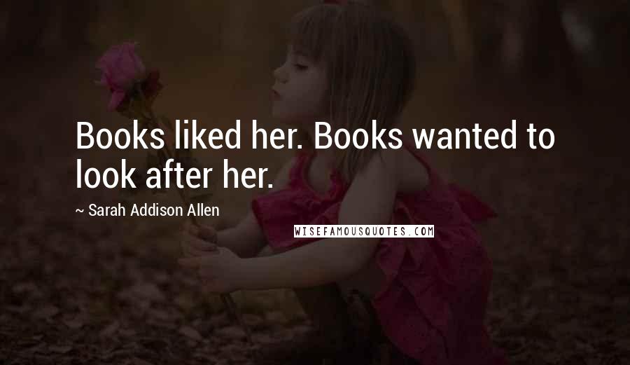 Sarah Addison Allen Quotes: Books liked her. Books wanted to look after her.