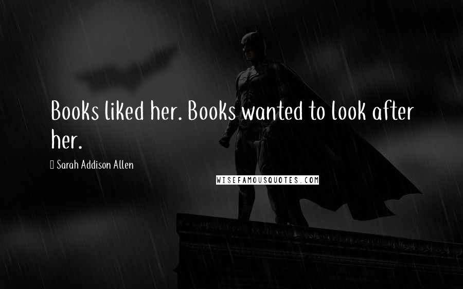 Sarah Addison Allen Quotes: Books liked her. Books wanted to look after her.