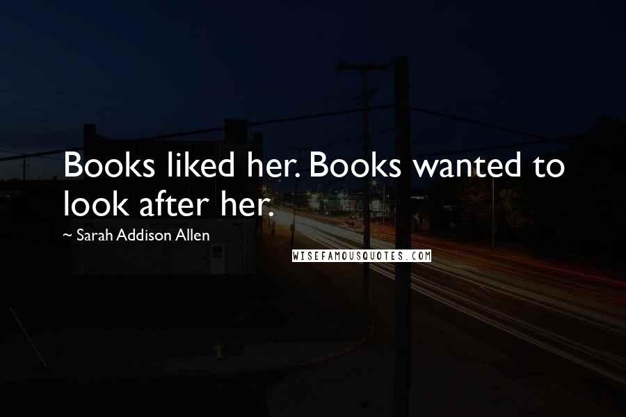 Sarah Addison Allen Quotes: Books liked her. Books wanted to look after her.