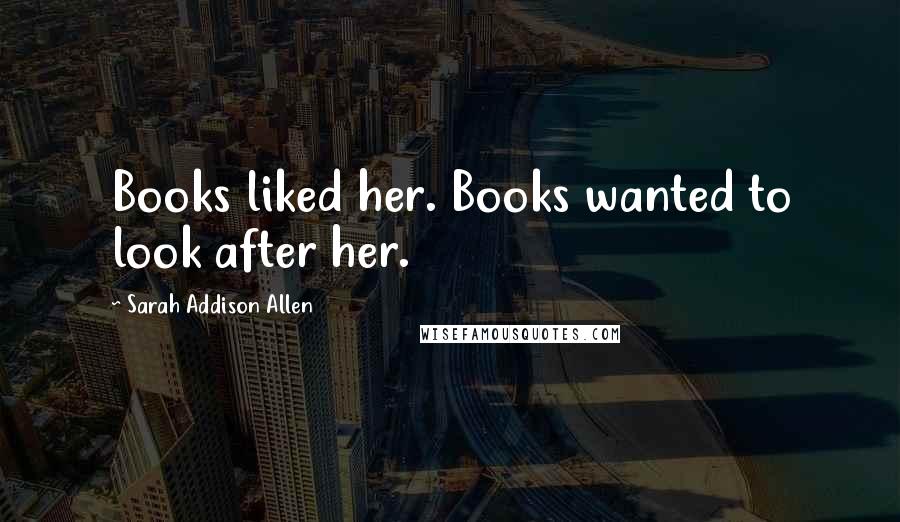 Sarah Addison Allen Quotes: Books liked her. Books wanted to look after her.