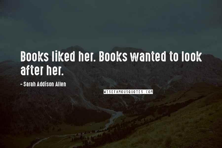 Sarah Addison Allen Quotes: Books liked her. Books wanted to look after her.