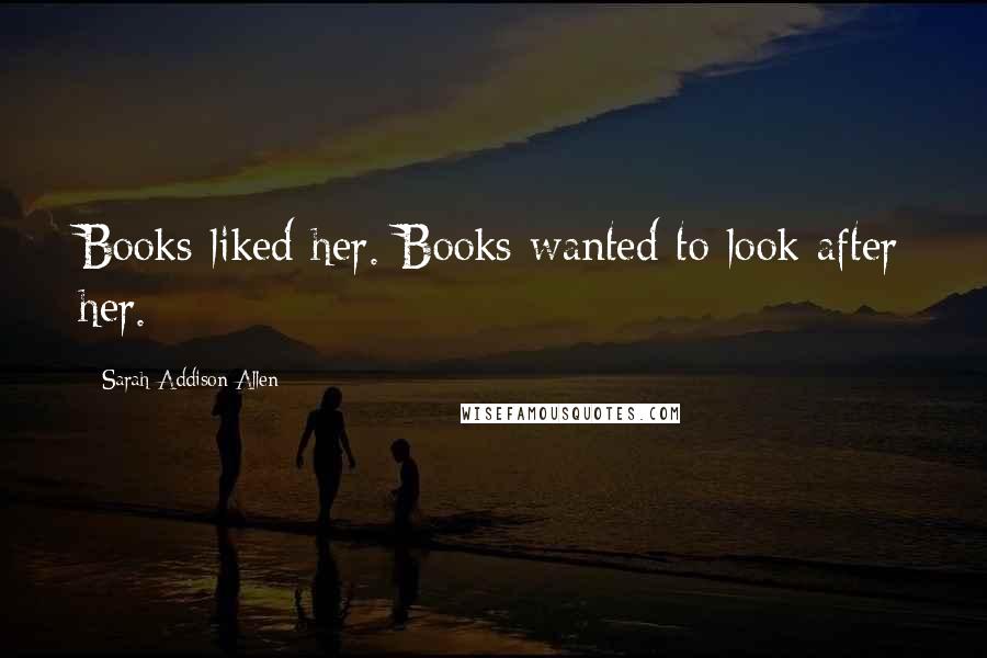 Sarah Addison Allen Quotes: Books liked her. Books wanted to look after her.