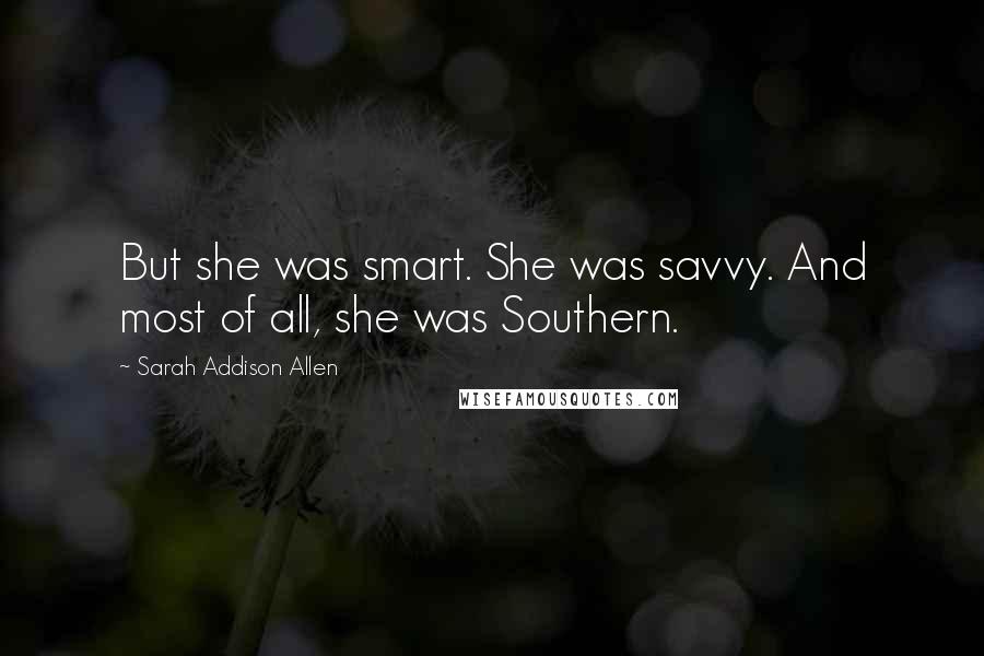 Sarah Addison Allen Quotes: But she was smart. She was savvy. And most of all, she was Southern.