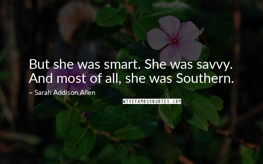 Sarah Addison Allen Quotes: But she was smart. She was savvy. And most of all, she was Southern.