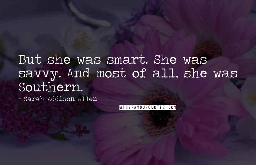 Sarah Addison Allen Quotes: But she was smart. She was savvy. And most of all, she was Southern.