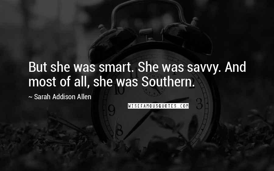 Sarah Addison Allen Quotes: But she was smart. She was savvy. And most of all, she was Southern.