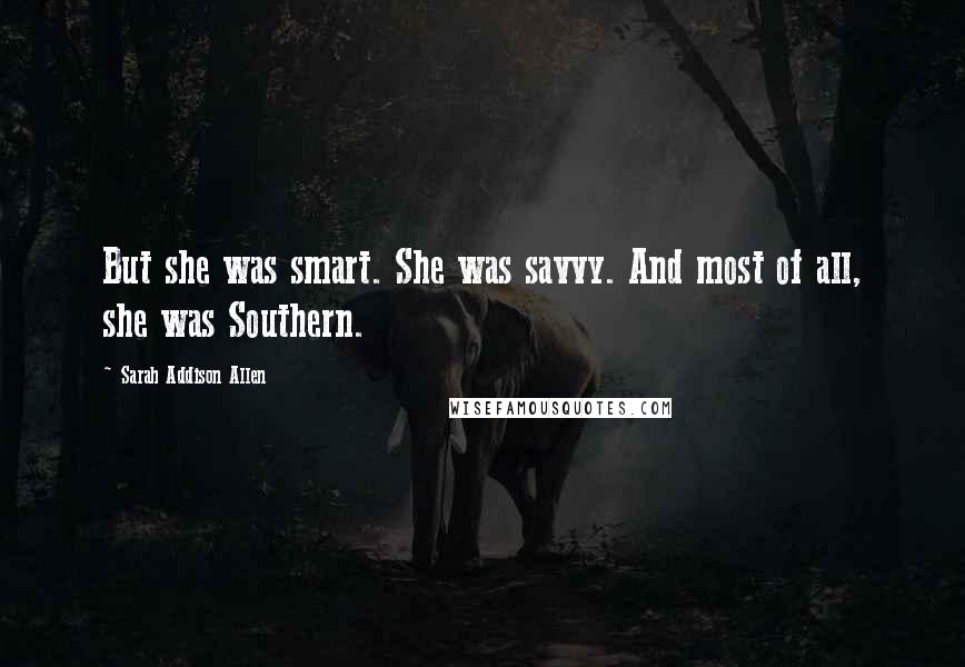 Sarah Addison Allen Quotes: But she was smart. She was savvy. And most of all, she was Southern.