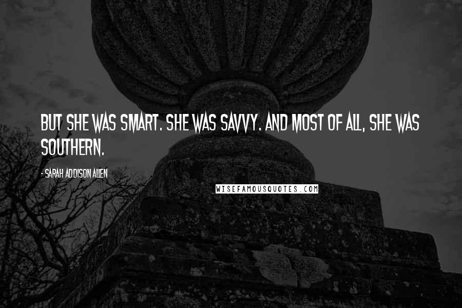 Sarah Addison Allen Quotes: But she was smart. She was savvy. And most of all, she was Southern.