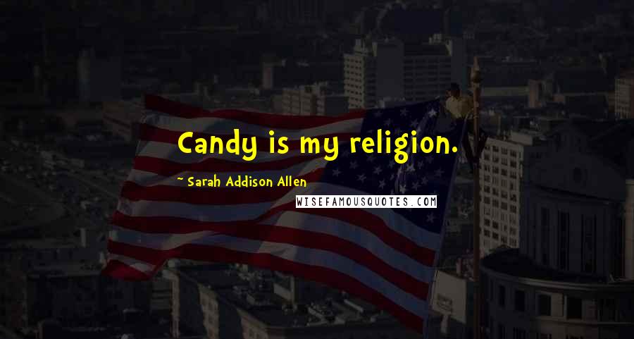 Sarah Addison Allen Quotes: Candy is my religion.