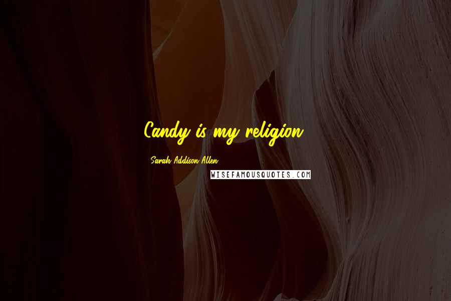 Sarah Addison Allen Quotes: Candy is my religion.