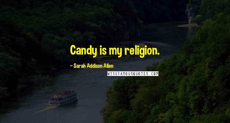 Sarah Addison Allen Quotes: Candy is my religion.