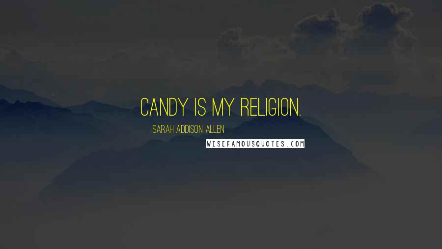 Sarah Addison Allen Quotes: Candy is my religion.