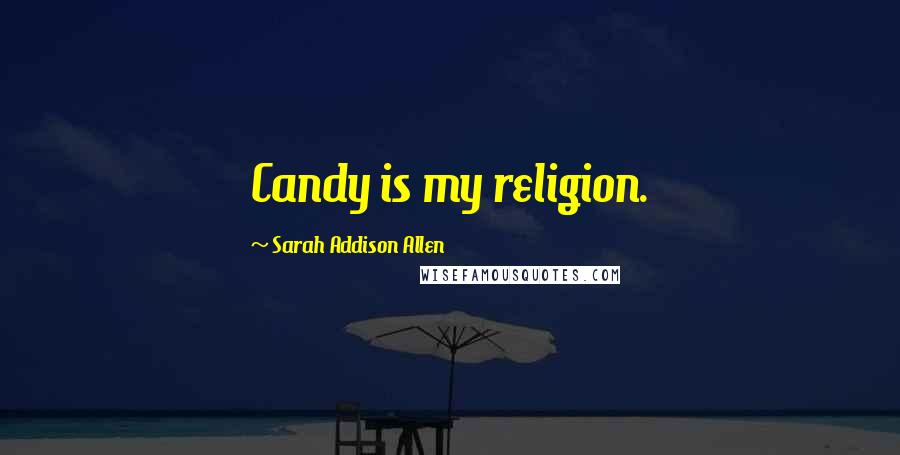 Sarah Addison Allen Quotes: Candy is my religion.