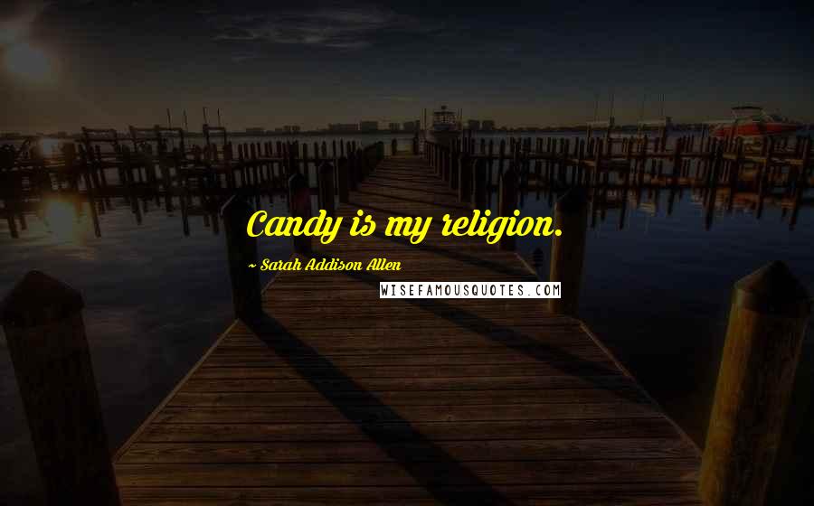 Sarah Addison Allen Quotes: Candy is my religion.