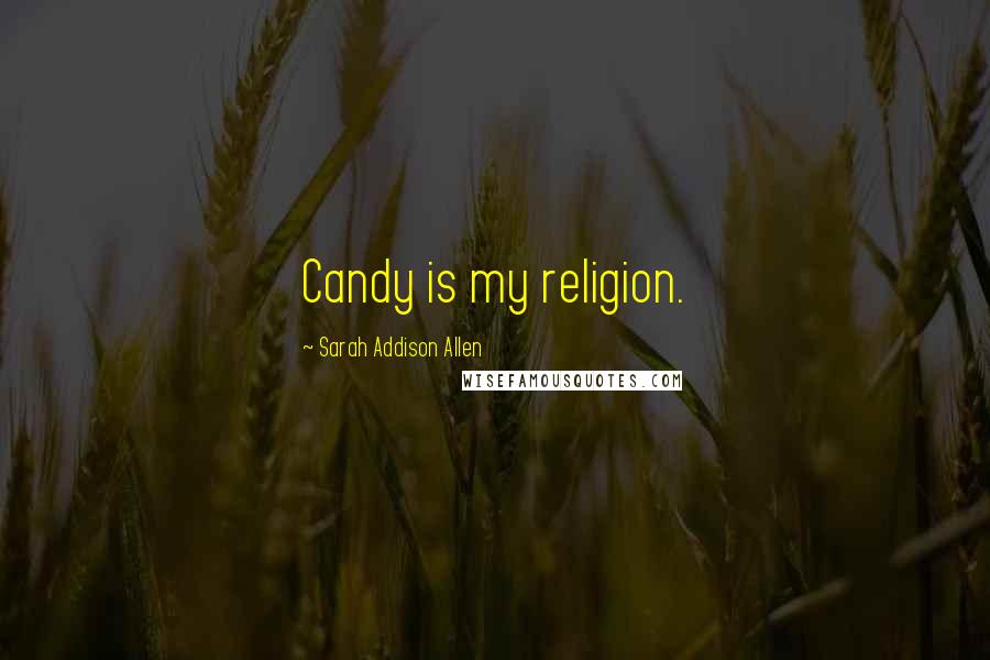 Sarah Addison Allen Quotes: Candy is my religion.