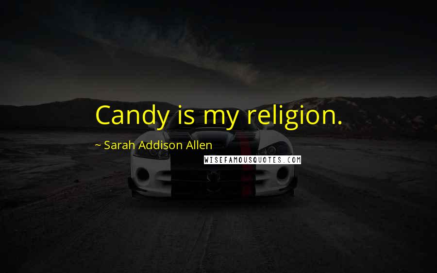 Sarah Addison Allen Quotes: Candy is my religion.