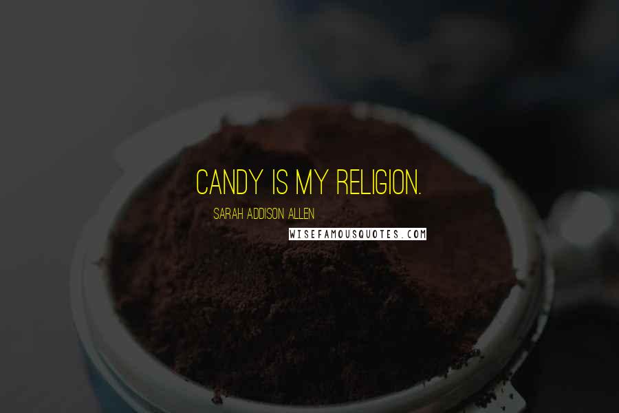 Sarah Addison Allen Quotes: Candy is my religion.