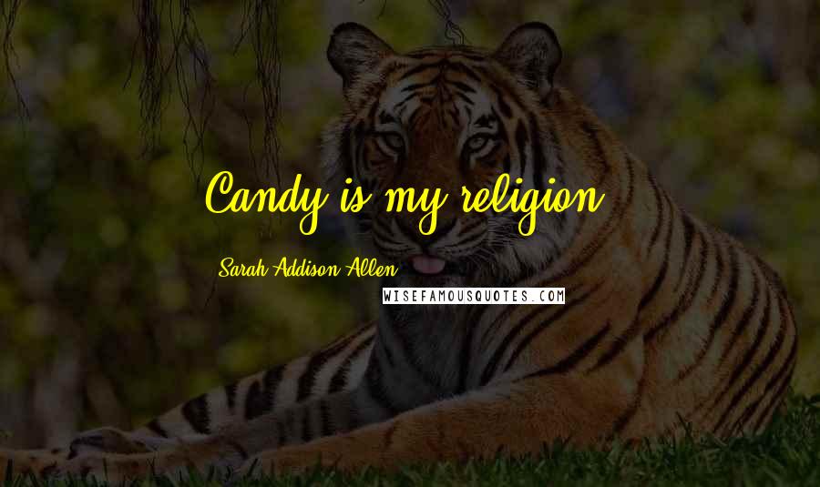 Sarah Addison Allen Quotes: Candy is my religion.