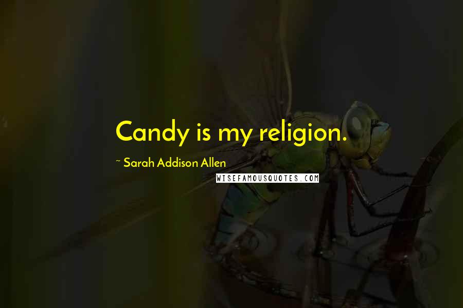 Sarah Addison Allen Quotes: Candy is my religion.