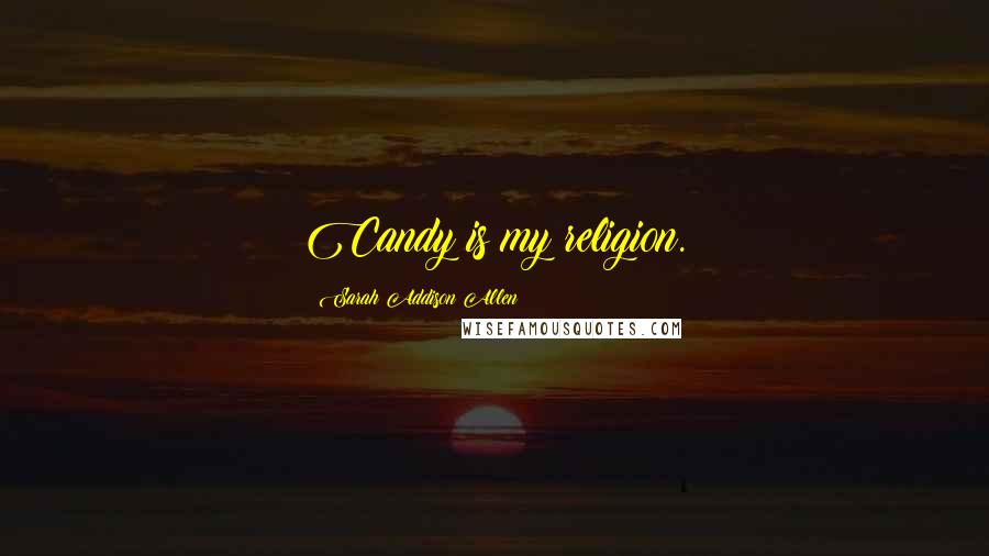 Sarah Addison Allen Quotes: Candy is my religion.