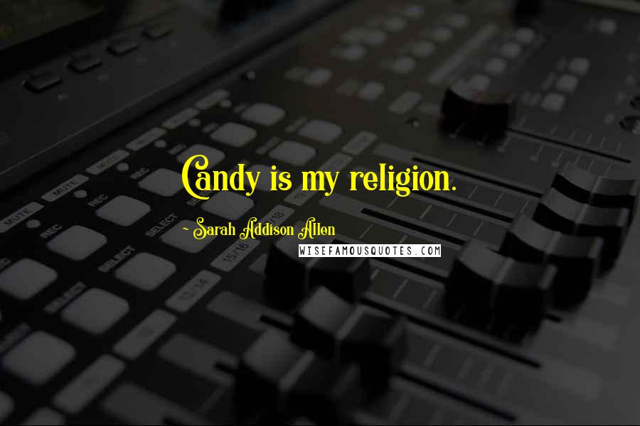 Sarah Addison Allen Quotes: Candy is my religion.