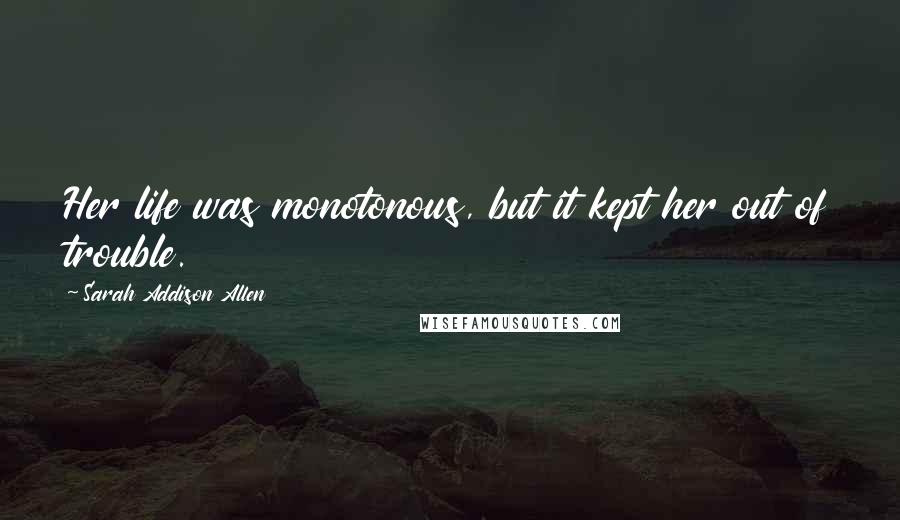 Sarah Addison Allen Quotes: Her life was monotonous, but it kept her out of trouble.