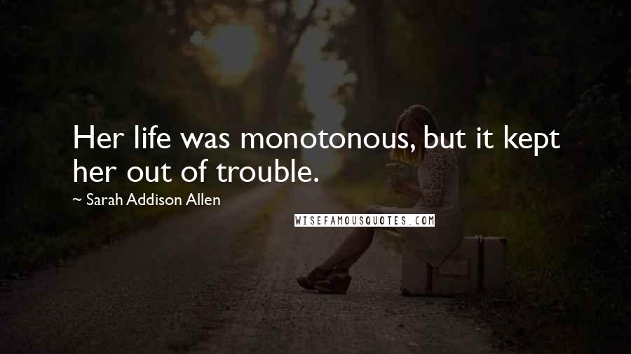 Sarah Addison Allen Quotes: Her life was monotonous, but it kept her out of trouble.
