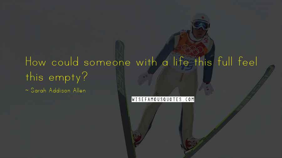 Sarah Addison Allen Quotes: How could someone with a life this full feel this empty?