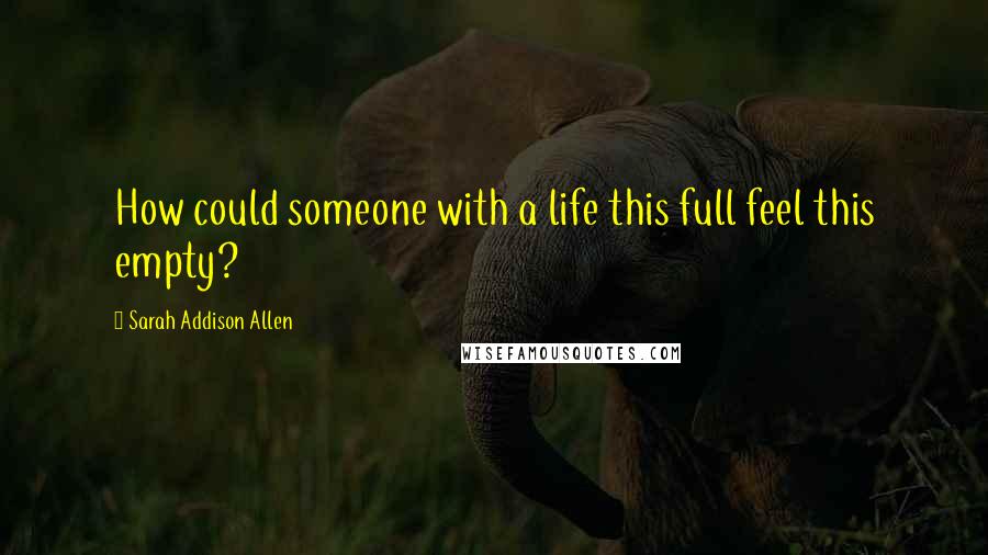 Sarah Addison Allen Quotes: How could someone with a life this full feel this empty?