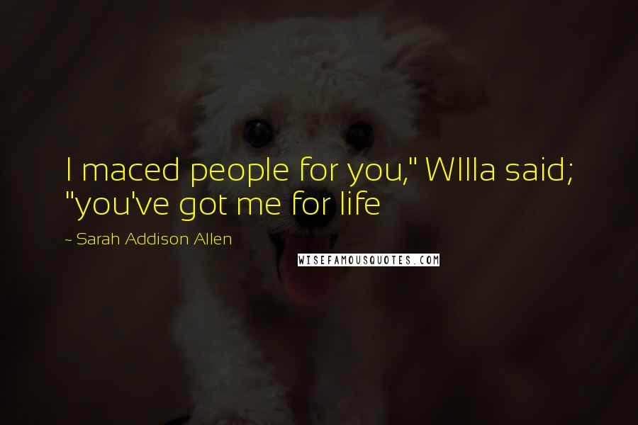 Sarah Addison Allen Quotes: I maced people for you," WIlla said; "you've got me for life