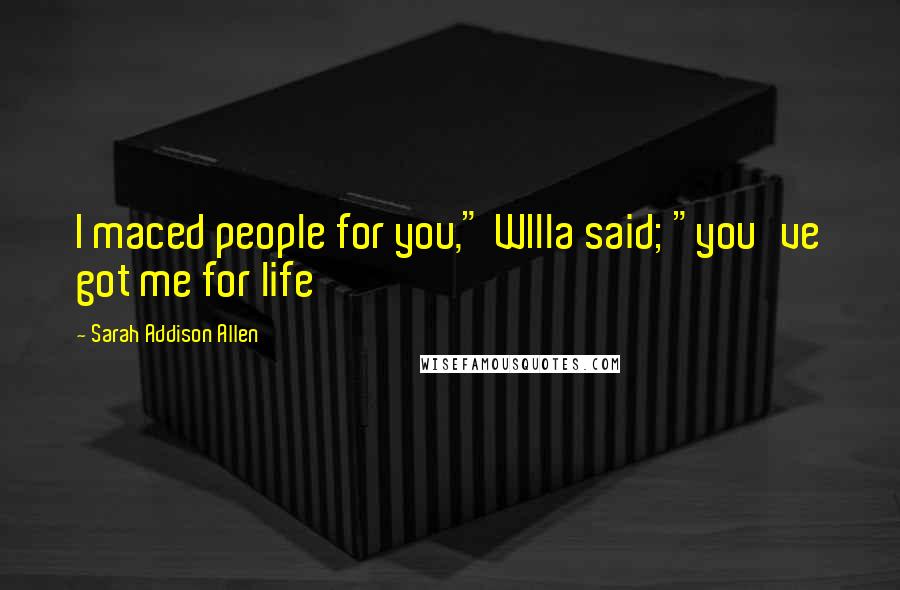 Sarah Addison Allen Quotes: I maced people for you," WIlla said; "you've got me for life