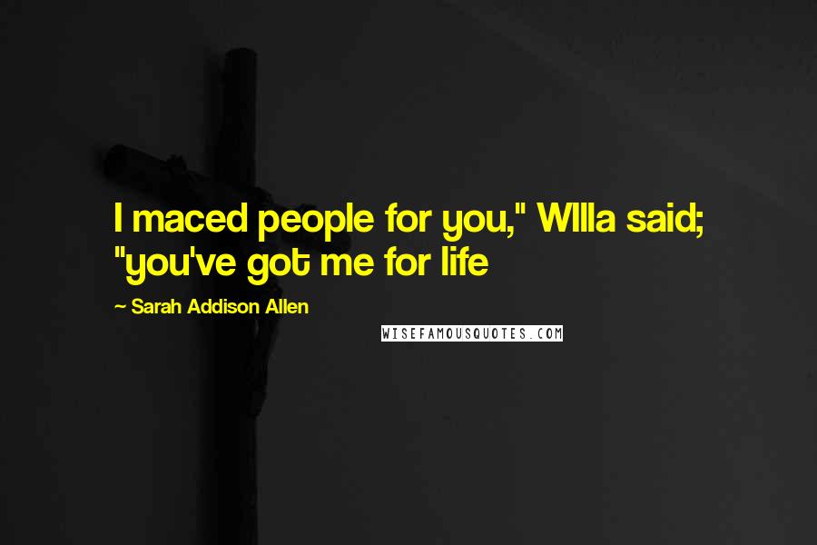 Sarah Addison Allen Quotes: I maced people for you," WIlla said; "you've got me for life