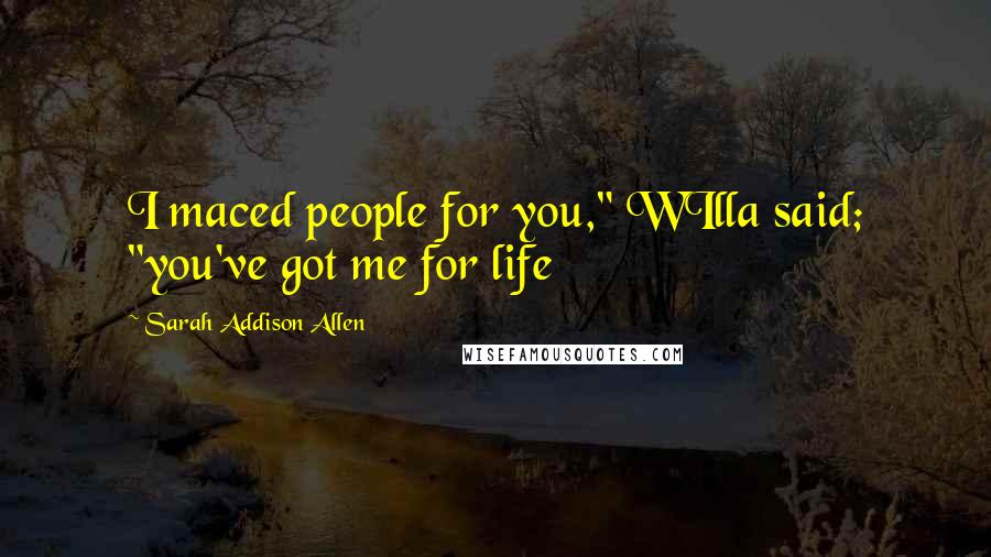 Sarah Addison Allen Quotes: I maced people for you," WIlla said; "you've got me for life