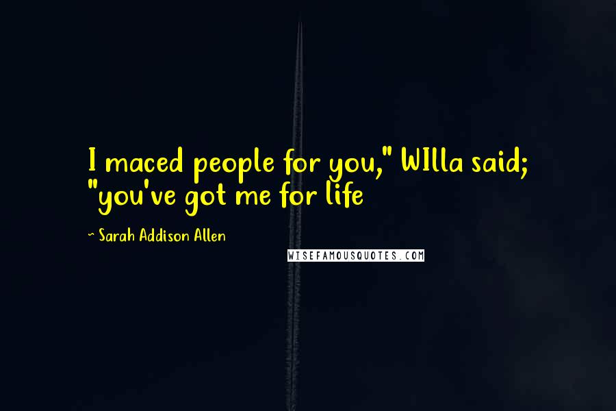 Sarah Addison Allen Quotes: I maced people for you," WIlla said; "you've got me for life