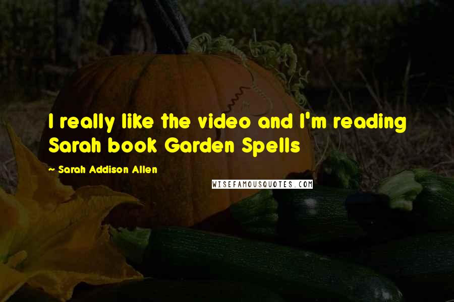 Sarah Addison Allen Quotes: I really like the video and I'm reading Sarah book Garden Spells