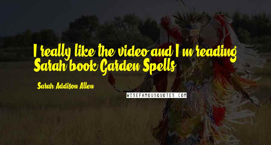 Sarah Addison Allen Quotes: I really like the video and I'm reading Sarah book Garden Spells