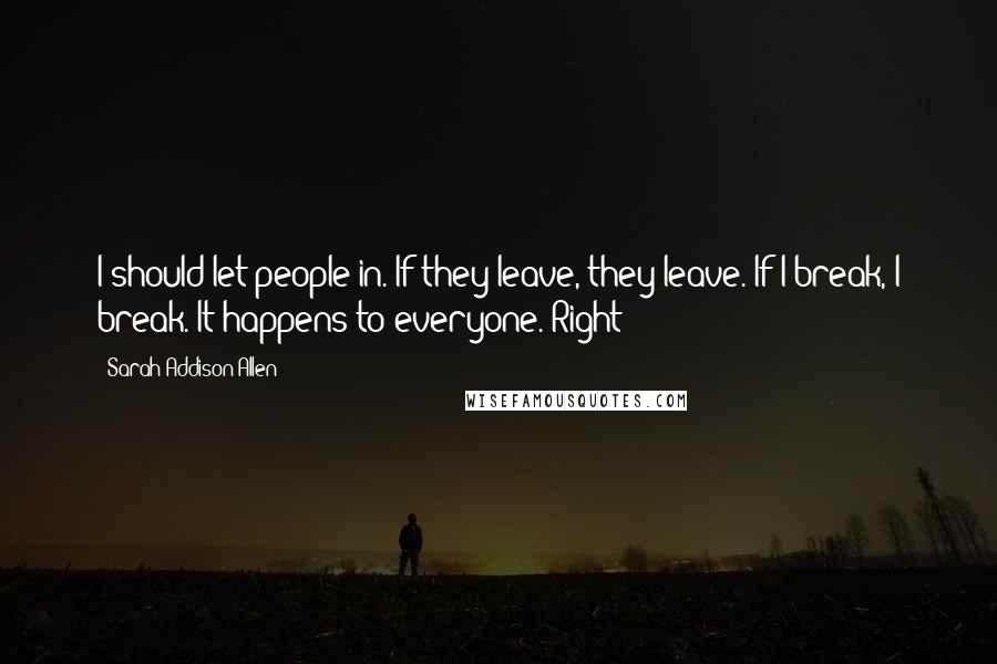 Sarah Addison Allen Quotes: I should let people in. If they leave, they leave. If I break, I break. It happens to everyone. Right?