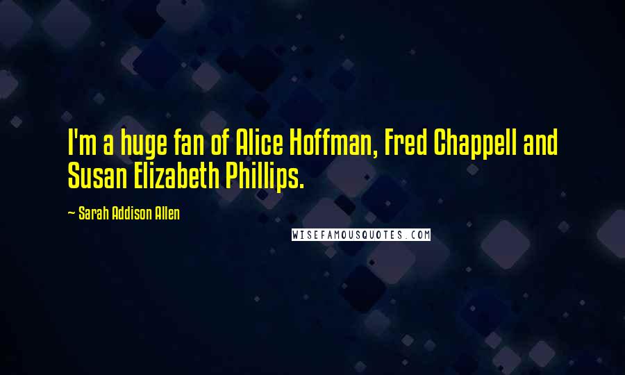 Sarah Addison Allen Quotes: I'm a huge fan of Alice Hoffman, Fred Chappell and Susan Elizabeth Phillips.