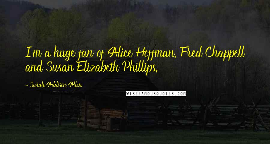 Sarah Addison Allen Quotes: I'm a huge fan of Alice Hoffman, Fred Chappell and Susan Elizabeth Phillips.