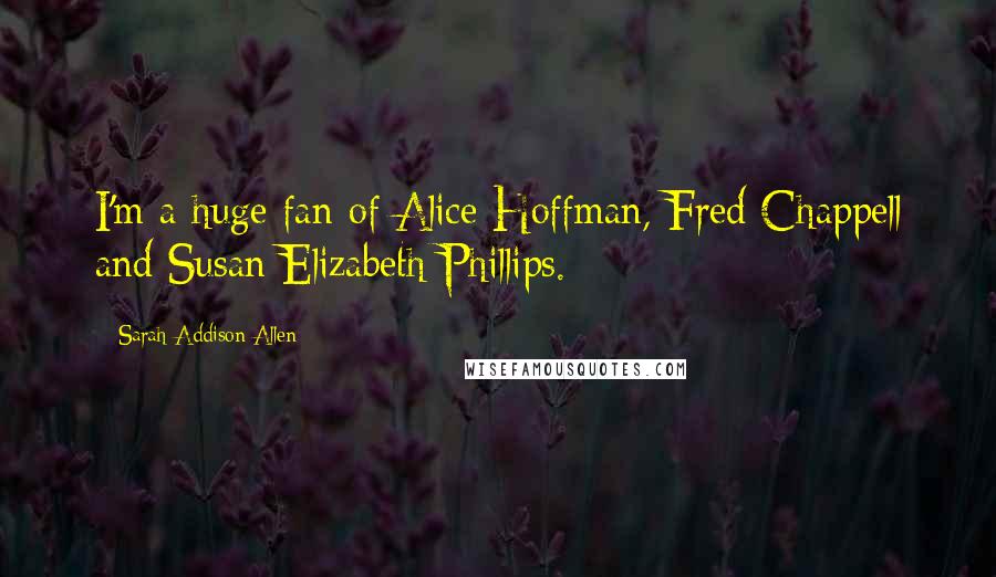 Sarah Addison Allen Quotes: I'm a huge fan of Alice Hoffman, Fred Chappell and Susan Elizabeth Phillips.