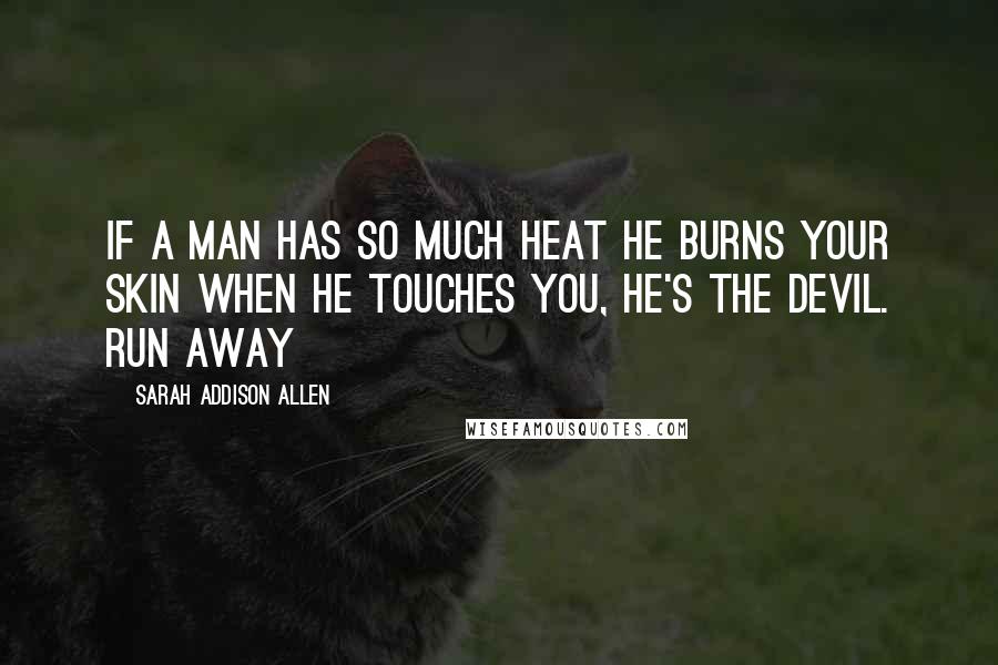 Sarah Addison Allen Quotes: If a man has so much heat he burns your skin when he touches you, he's the devil. Run away