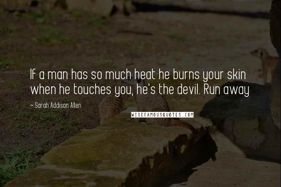 Sarah Addison Allen Quotes: If a man has so much heat he burns your skin when he touches you, he's the devil. Run away