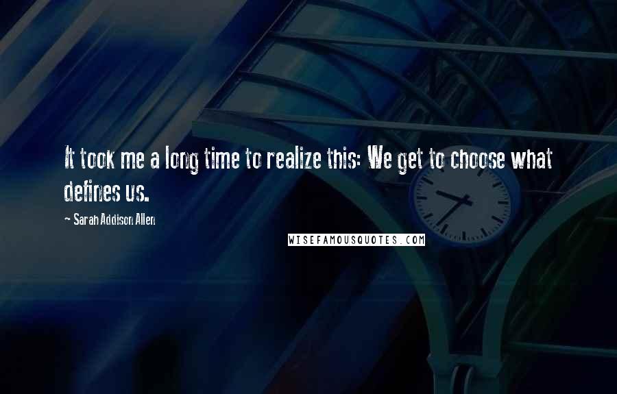 Sarah Addison Allen Quotes: It took me a long time to realize this: We get to choose what defines us.