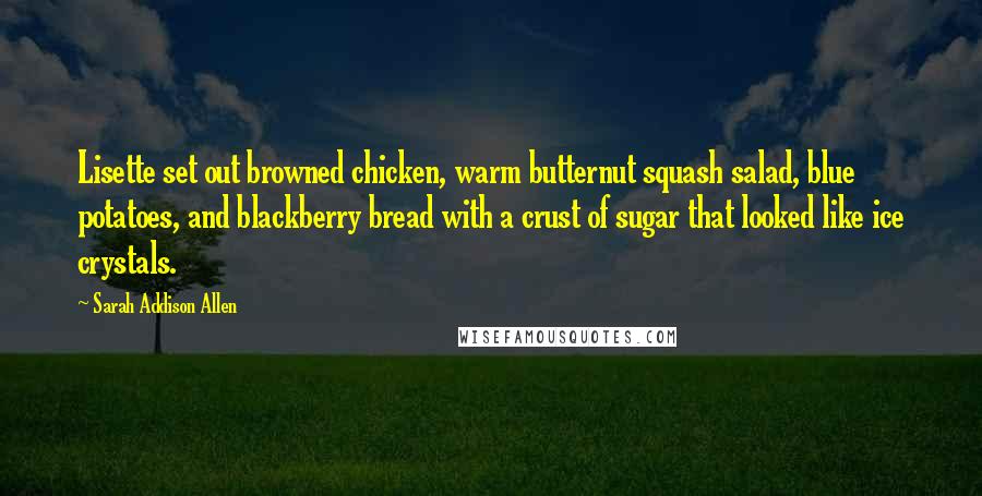 Sarah Addison Allen Quotes: Lisette set out browned chicken, warm butternut squash salad, blue potatoes, and blackberry bread with a crust of sugar that looked like ice crystals.