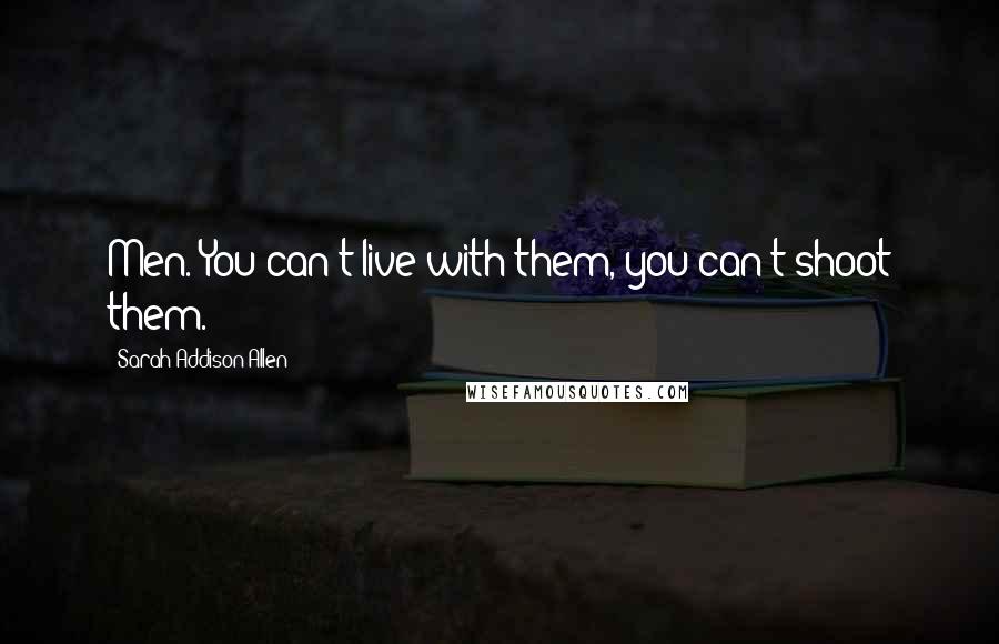 Sarah Addison Allen Quotes: Men. You can't live with them, you can't shoot them.