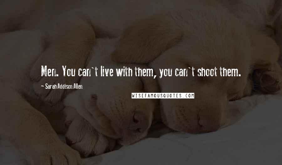 Sarah Addison Allen Quotes: Men. You can't live with them, you can't shoot them.