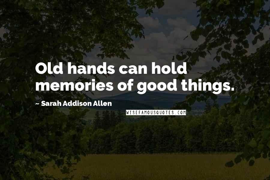 Sarah Addison Allen Quotes: Old hands can hold memories of good things.