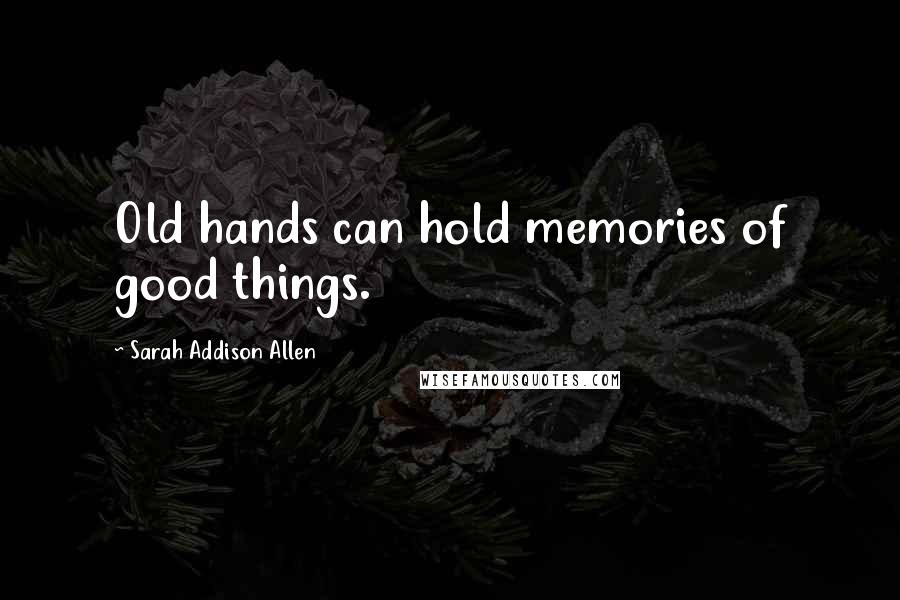 Sarah Addison Allen Quotes: Old hands can hold memories of good things.