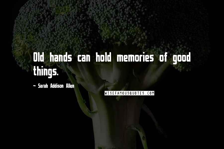 Sarah Addison Allen Quotes: Old hands can hold memories of good things.