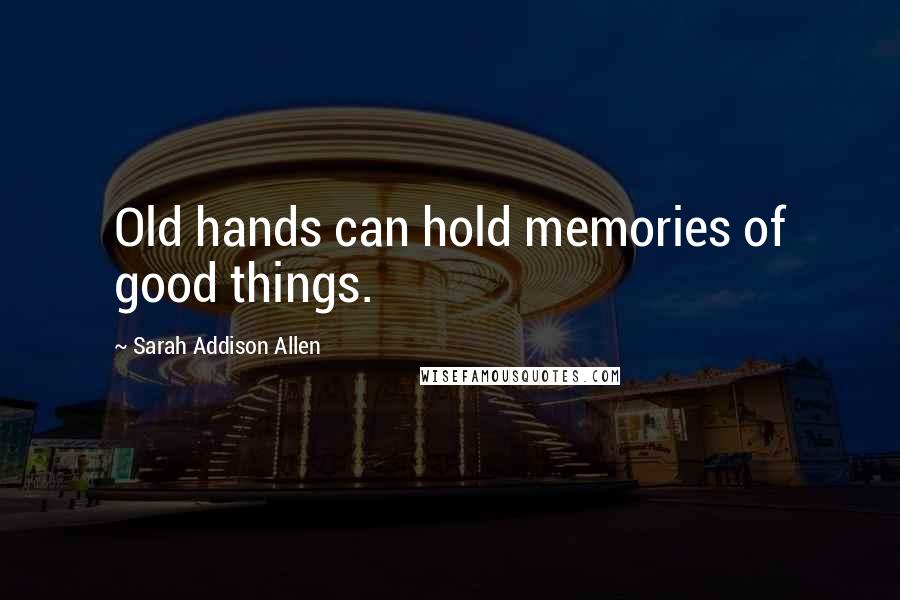 Sarah Addison Allen Quotes: Old hands can hold memories of good things.